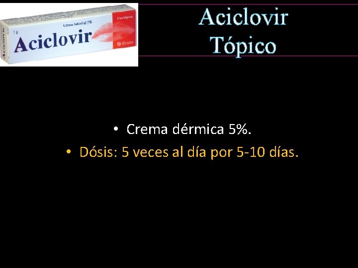 Aciclovir Tópico • Crema dérmica 5%. • Dósis: 5 veces al día por 5