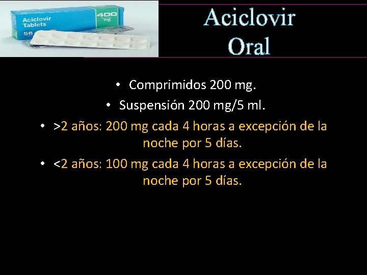 Aciclovir Oral • Comprimidos 200 mg. • Suspensión 200 mg/5 ml. • >2 años: