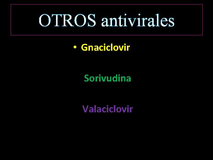 OTROS antivirales • Gnaciclovir Sorivudina Valaciclovir 