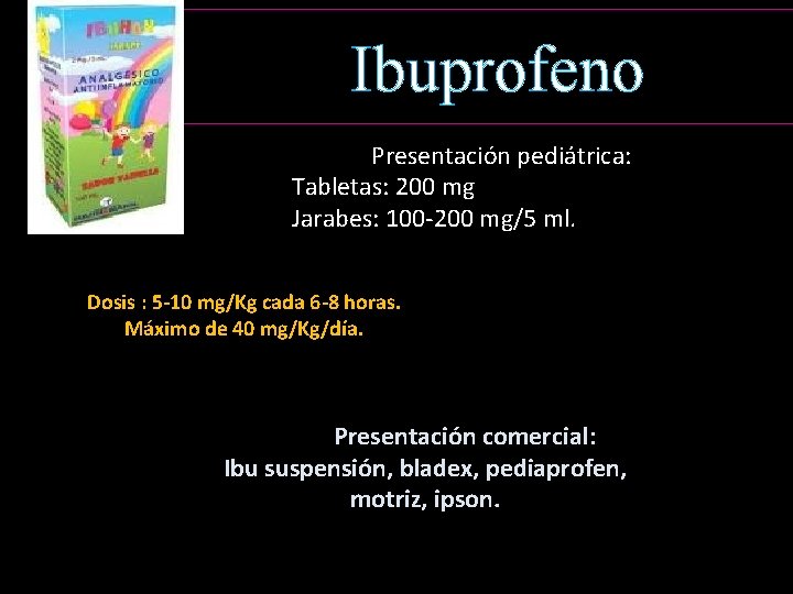 Ibuprofeno Presentación pediátrica: Tabletas: 200 mg Jarabes: 100 -200 mg/5 ml. • • Dosis