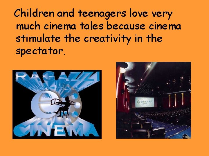 Children and teenagers love very much cinema tales because cinema stimulate the creativity in