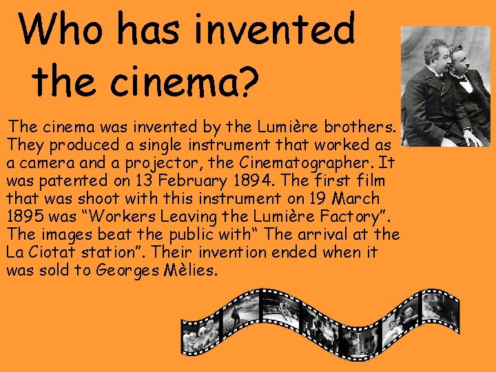 Who has invented the cinema? The cinema was invented by the Lumière brothers. They