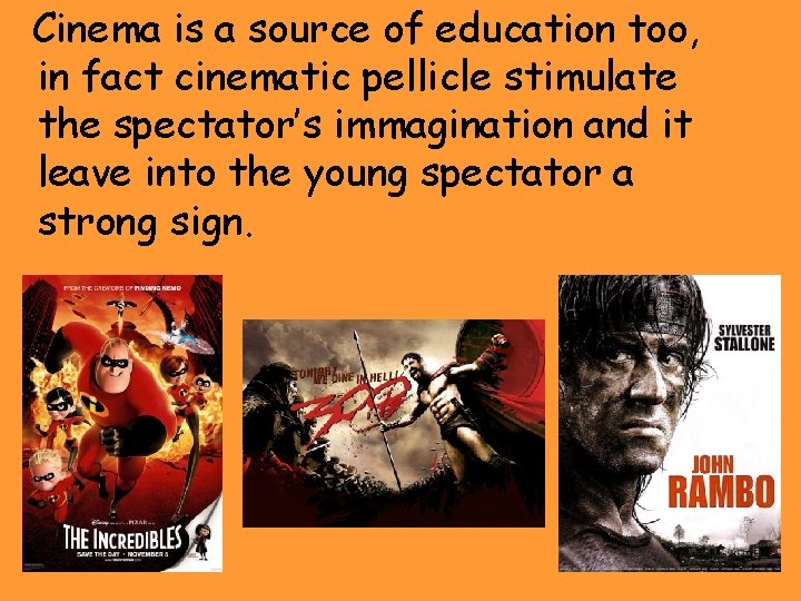Cinema is a source of education too, in fact cinematic pellicle stimulate the spectator’s
