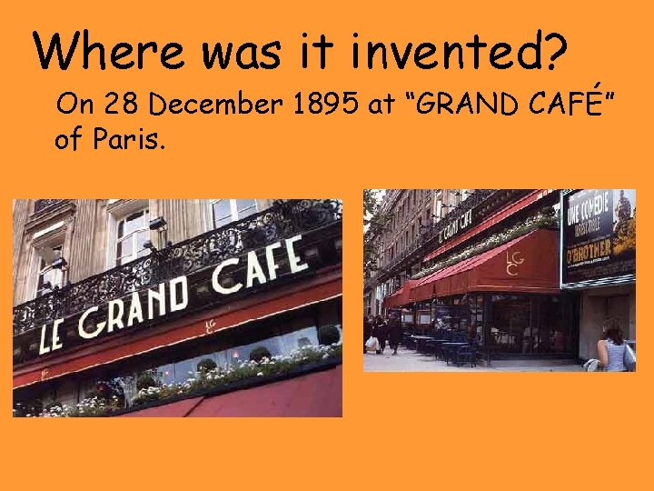 Where was it invented? On 28 December 1895 at “GRAND CAFÉ” of Paris. 