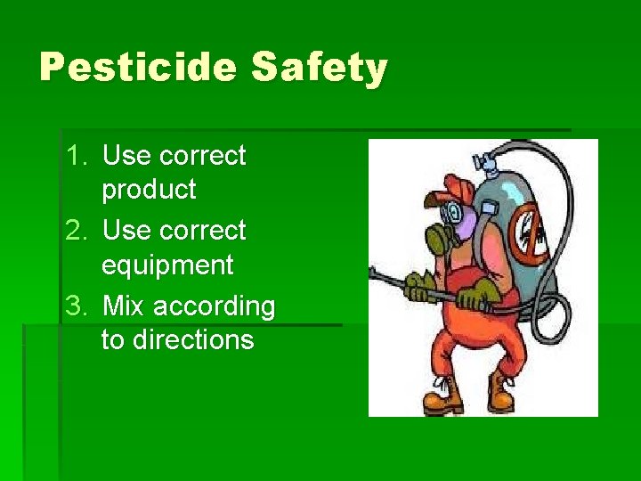 Pesticide Safety 1. Use correct product 2. Use correct equipment 3. Mix according to Pesticide Safety 1. Use correct product 2. Use correct equipment 3. Mix according to