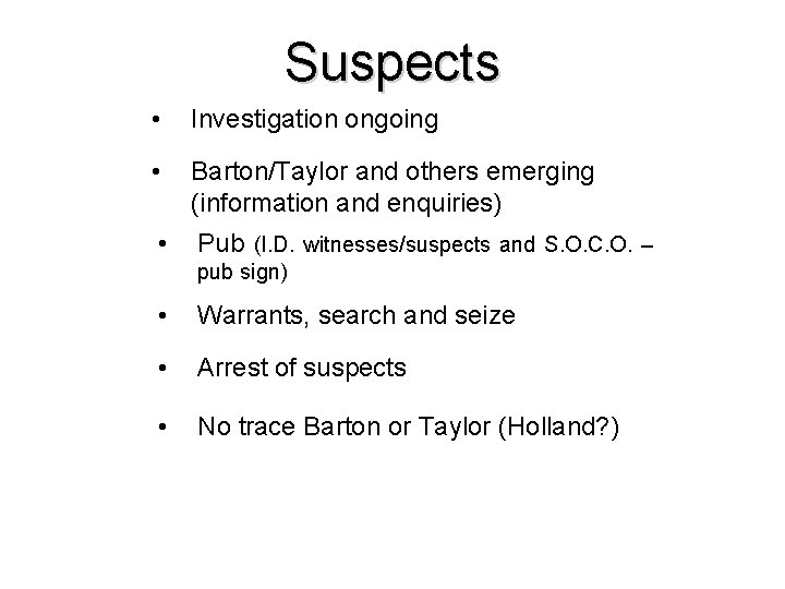 Suspects • Investigation ongoing • Barton/Taylor and others emerging (information and enquiries) • Pub Suspects • Investigation ongoing • Barton/Taylor and others emerging (information and enquiries) • Pub