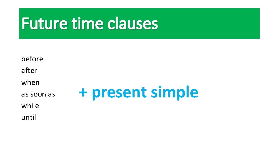 Future time clauses before after when as soon as while until + present simple