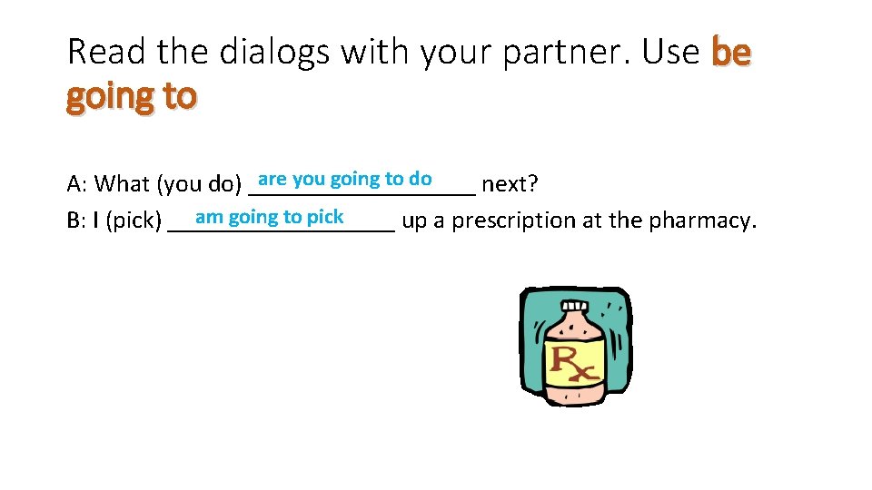 Read the dialogs with your partner. Use be going to are you going to
