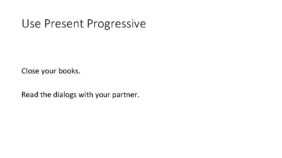 Use Present Progressive Close your books. Read the dialogs with your partner. 