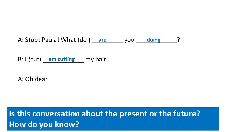 doing are A: Stop! Paula! What (do ) _____ you ______? am cutting B: