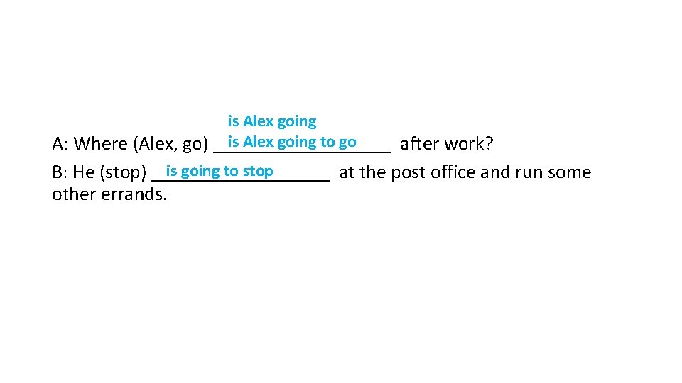 is Alex going to go A: Where (Alex, go) _________ after work? is going