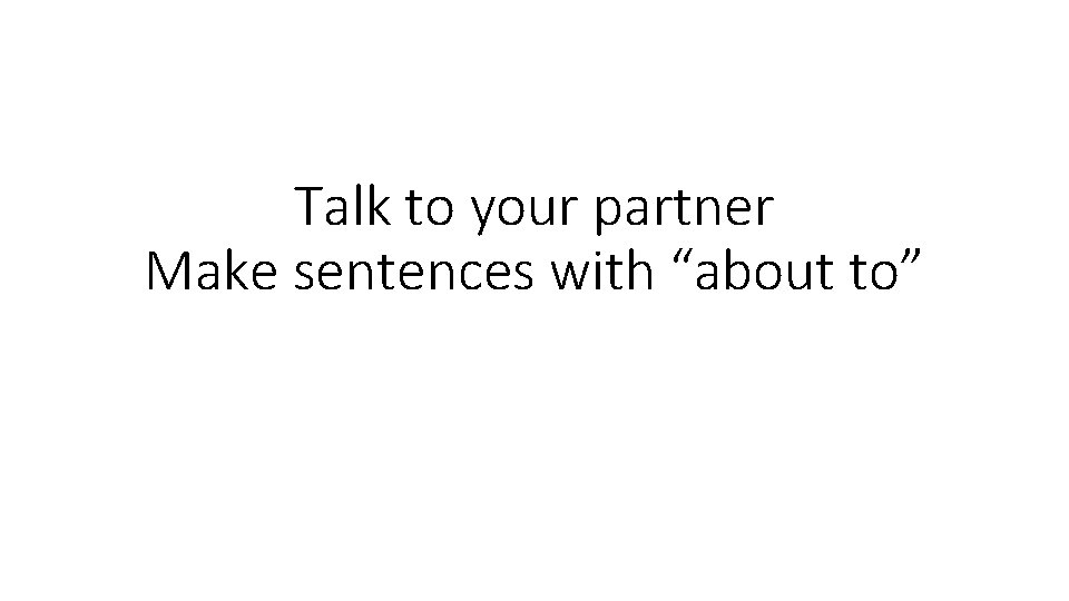 Talk to your partner Make sentences with “about to” 