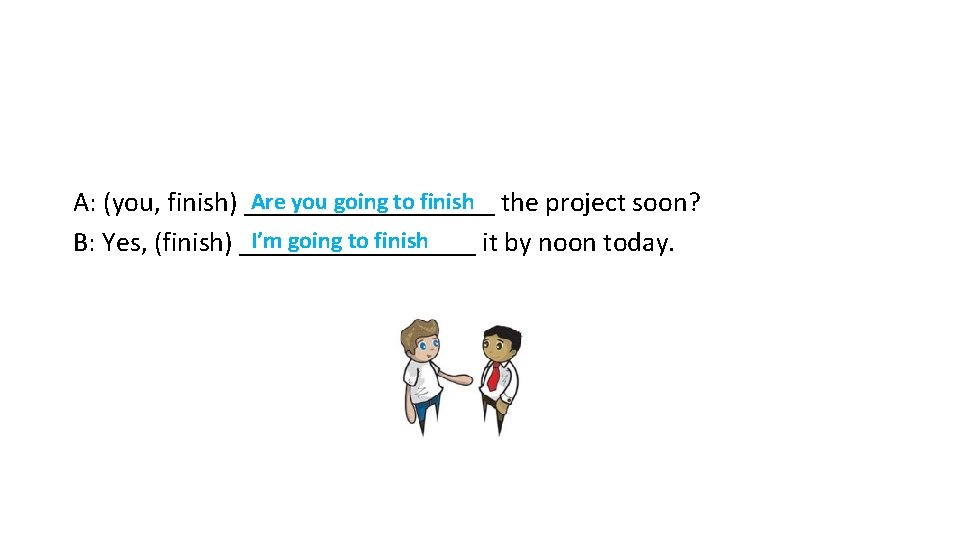 Are you going to finish the project soon? A: (you, finish) _________ I’m going