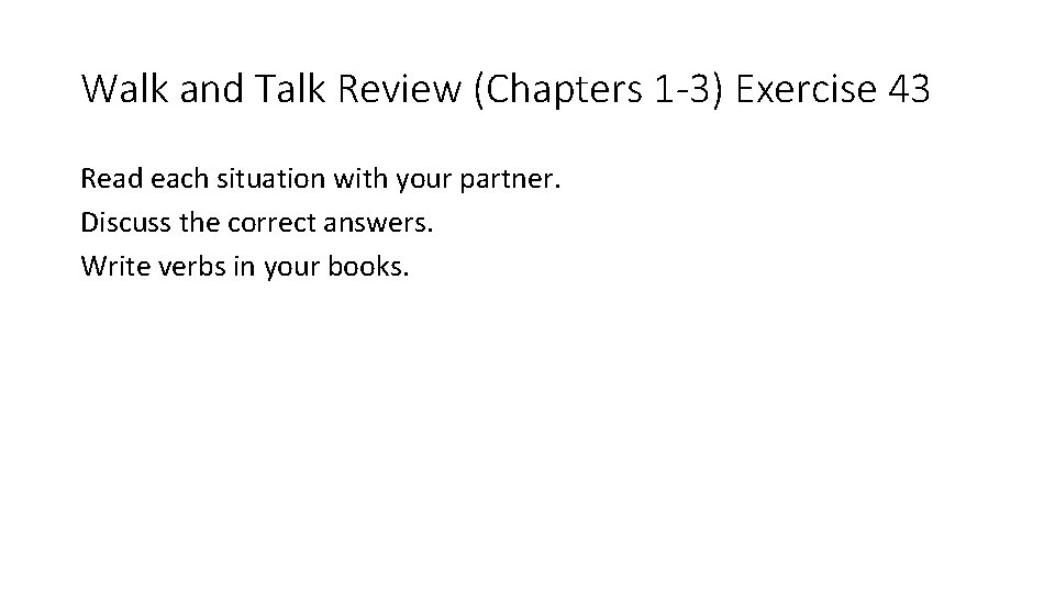 Walk and Talk Review (Chapters 1 -3) Exercise 43 Read each situation with your