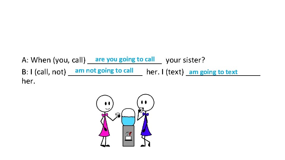 are you going to call A: When (you, call) _________ your sister? am not