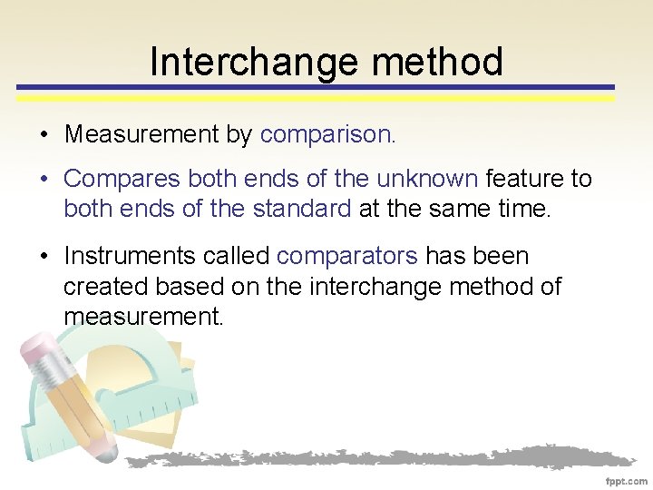 Interchange method • Measurement by comparison. • Compares both ends of the unknown feature