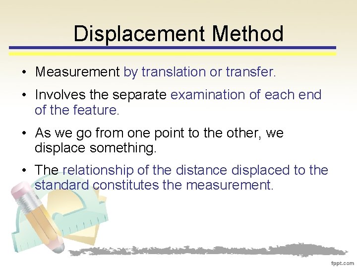 Displacement Method • Measurement by translation or transfer. • Involves the separate examination of