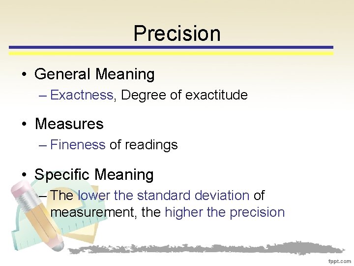 Precision • General Meaning – Exactness, Degree of exactitude • Measures – Fineness of