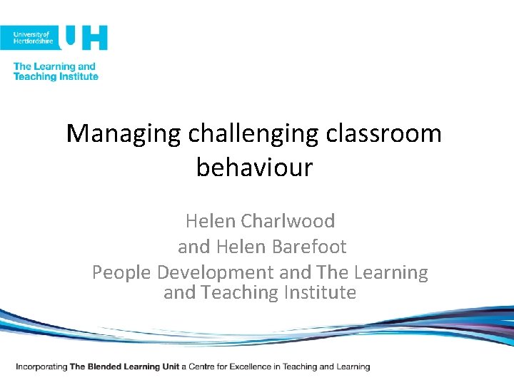Managing challenging classroom behaviour Helen Charlwood and Helen Barefoot People Development and The Learning