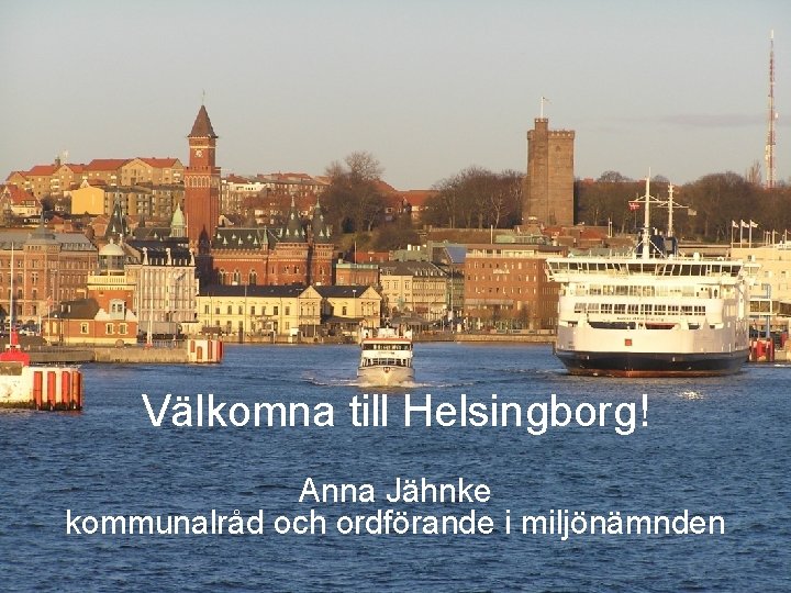 FÖRVALTNING AVDELNING Välkomna till Helsingborg! Anna Jähnke kommunalråd och ordförande i miljönämnden 2011 -09