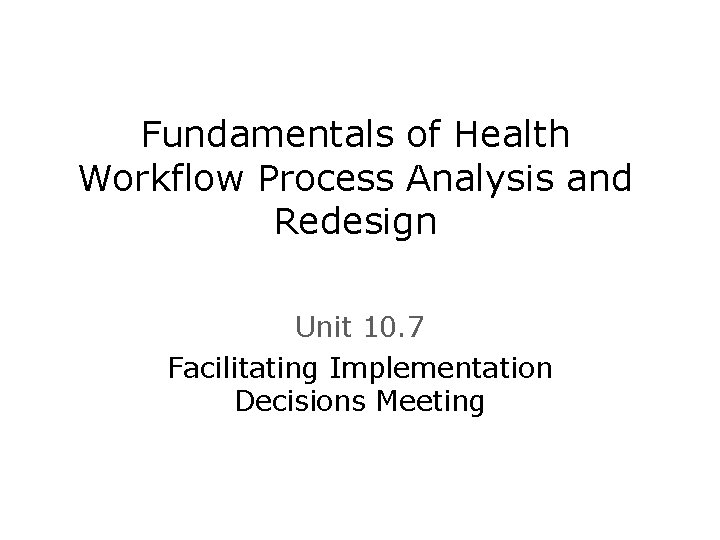 Fundamentals of Health Workflow Process Analysis and Redesign Unit 10. 7 Facilitating Implementation Decisions