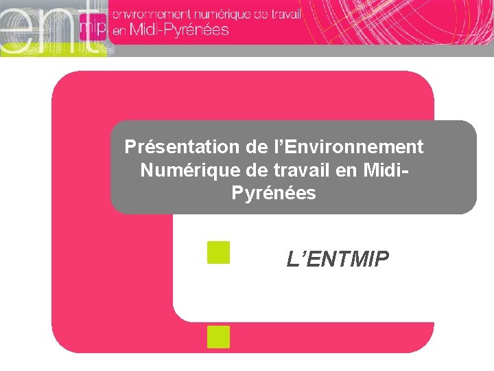 Présentation de l’Environnement Numérique de travail en Midi. Pyrénées L’ENTMIP Présentation de l’Environnement Numérique de travail en Midi. Pyrénées L’ENTMIP
