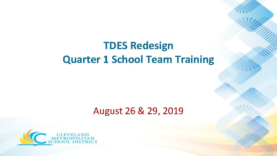 TDES Redesign Quarter 1 School Team Training August 26 & 29, 2019 