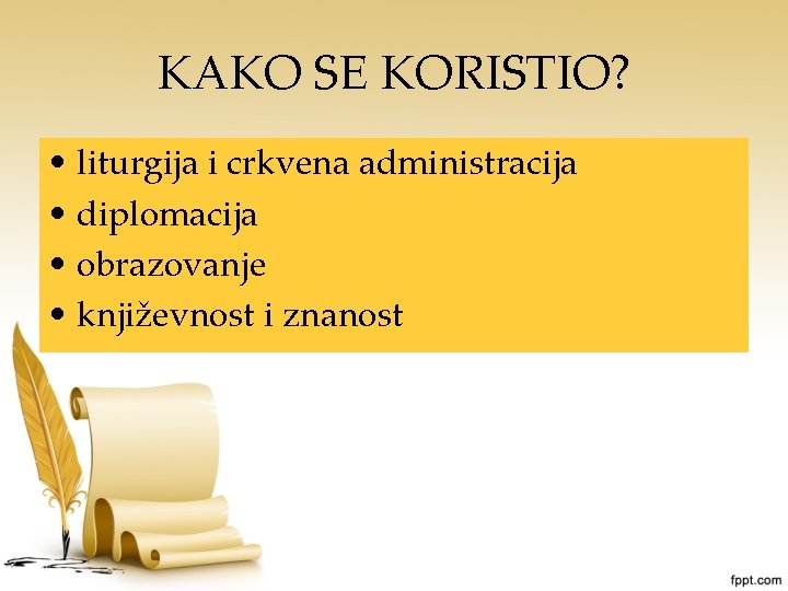 KAKO SE KORISTIO? • liturgija i crkvena administracija • diplomacija • obrazovanje • književnost