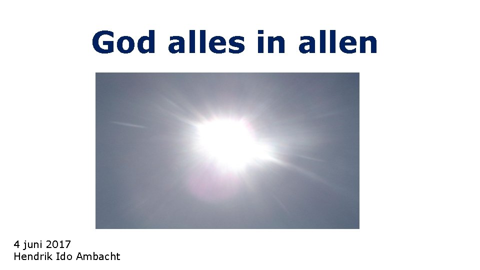God alles in allen 21 mei 2017 421 juni 2017 Hendrik. Ido. Ambacht Hendrik God alles in allen 21 mei 2017 421 juni 2017 Hendrik. Ido. Ambacht Hendrik