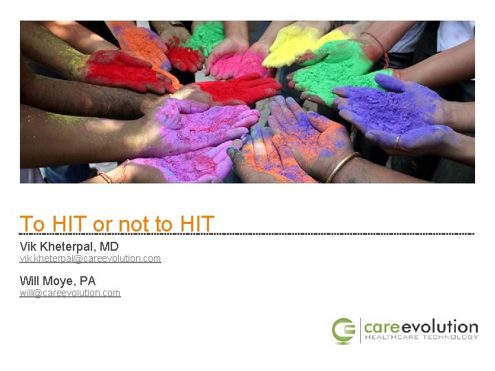 To HIT or not to HIT Vik Kheterpal, MD vik. kheterpal@careevolution. com Will Moye,
