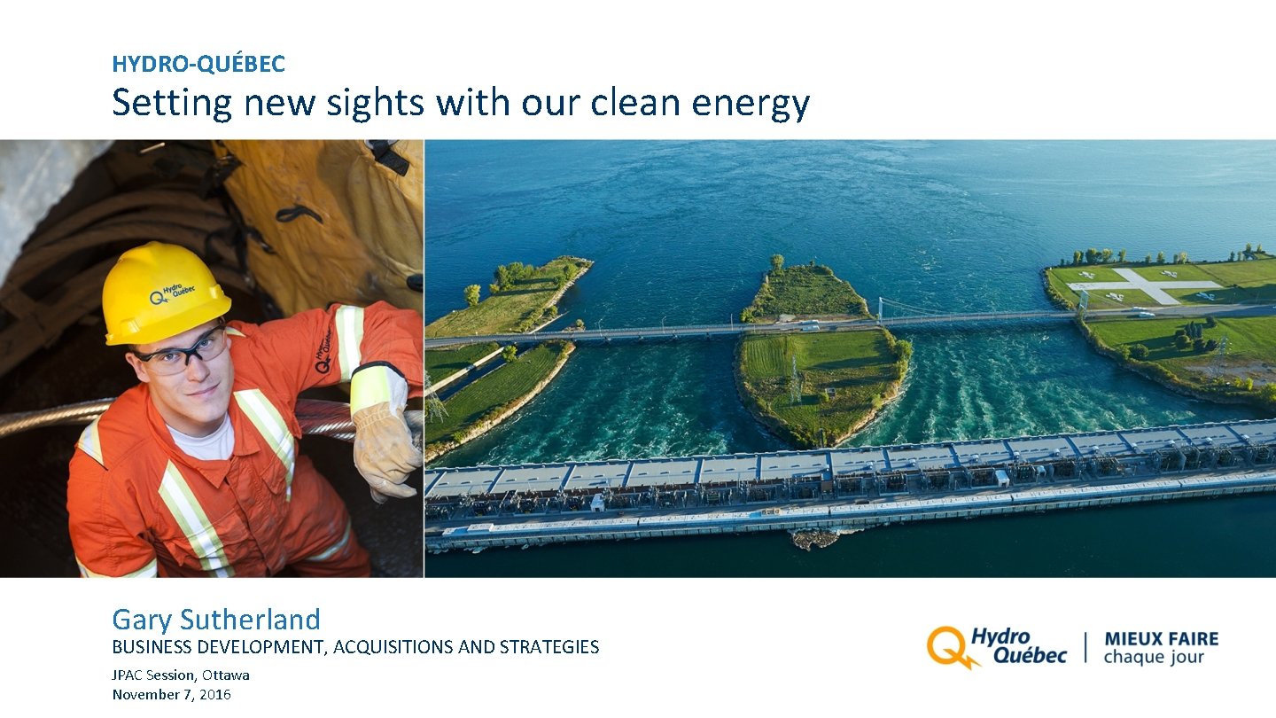 HYDRO-QUÉBEC Setting new sights with our clean energy Gary Sutherland BUSINESS DEVELOPMENT, ACQUISITIONS AND