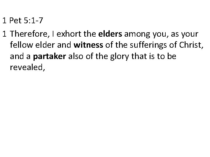 1 Pet 5: 1 -7 1 Therefore, I exhort the elders among you, as