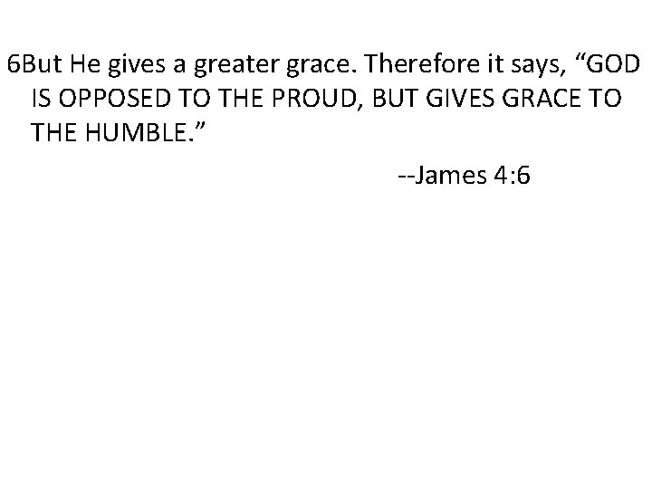 6 But He gives a greater grace. Therefore it says, “GOD IS OPPOSED TO