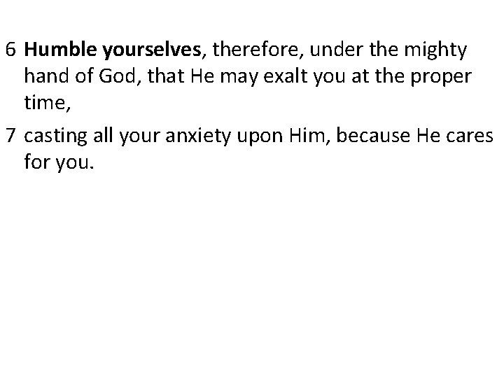 6 Humble yourselves, therefore, under the mighty hand of God, that He may exalt