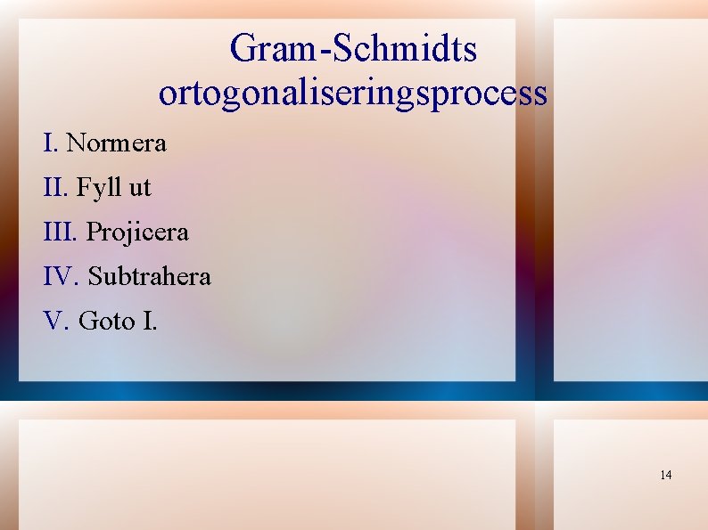 Gram-Schmidts ortogonaliseringsprocess I. Normera II. Fyll ut III. Projicera IV. Subtrahera V. Goto I.