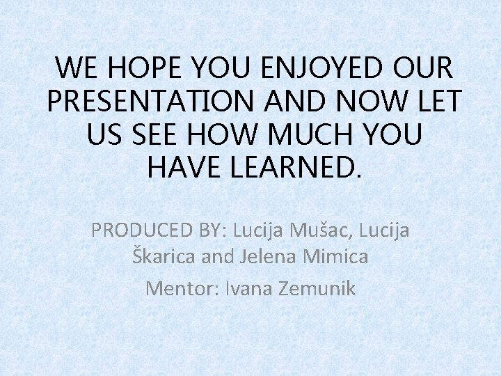 WE HOPE YOU ENJOYED OUR PRESENTATION AND NOW LET US SEE HOW MUCH YOU