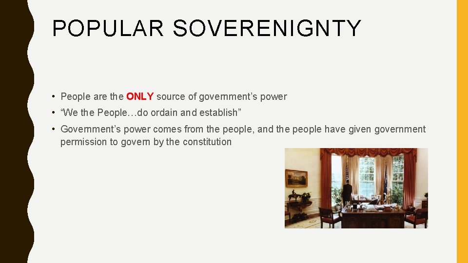 POPULAR SOVERENIGNTY • People are the ONLY source of government’s power • “We the