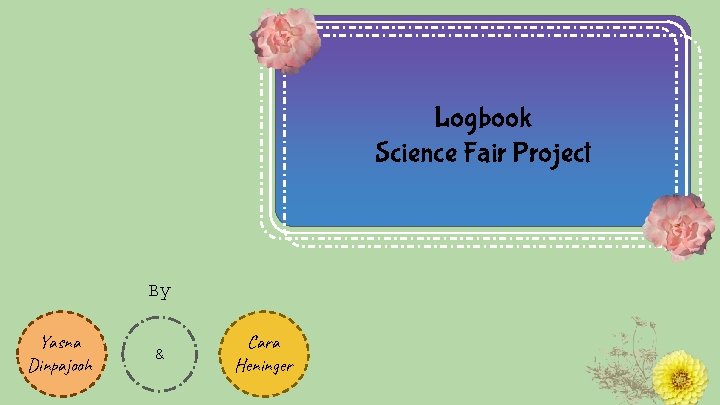 Logbook Science Fair Project By Yasna Dinpajooh & Cara Heninger 