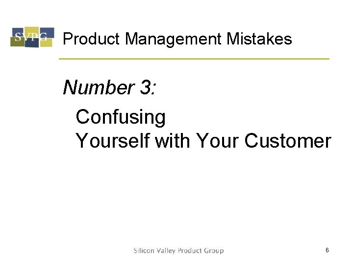 Product Management Mistakes Number 3: Confusing Yourself with Your Customer 6 
