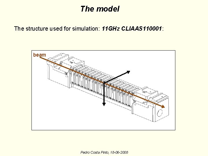 The model The structure used for simulation: 11 GHz CLIAAS 110001: beam Pedro Costa The model The structure used for simulation: 11 GHz CLIAAS 110001: beam Pedro Costa