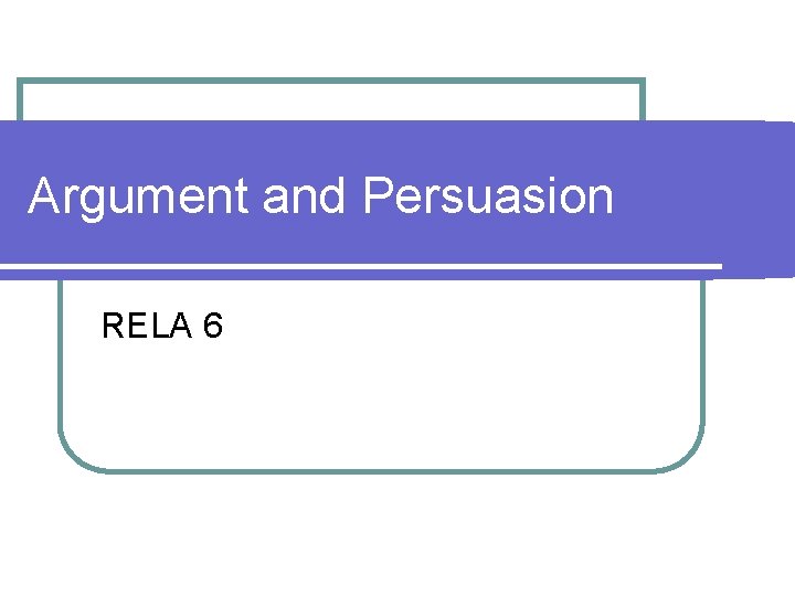 Argument and Persuasion RELA 6 