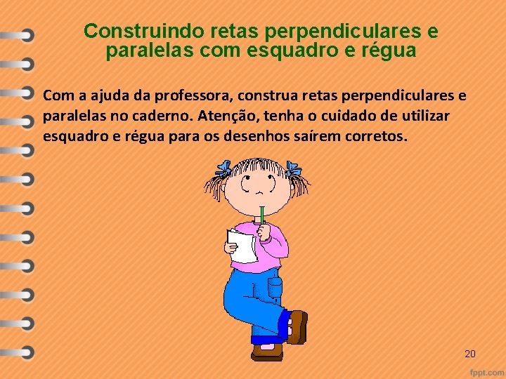 Construindo retas perpendiculares e paralelas com esquadro e régua Com a ajuda da professora,