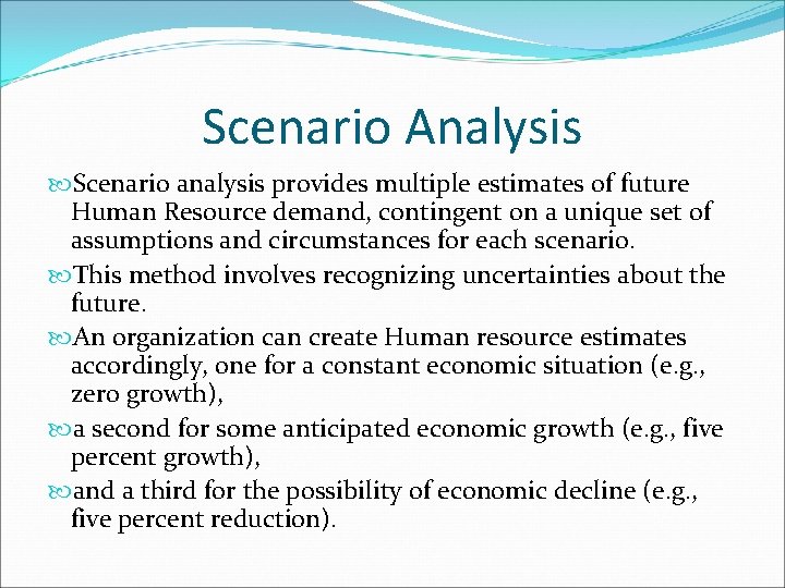 Scenario Analysis Scenario analysis provides multiple estimates of future Human Resource demand, contingent on