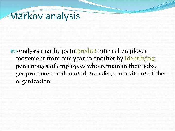 Markov analysis Analysis that helps to predict internal employee movement from one year to