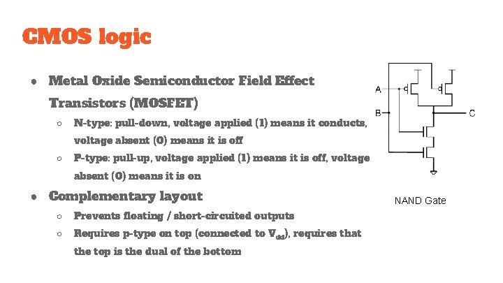 CMOS logic ● Metal Oxide Semiconductor Field Effect Transistors (MOSFET) ○ N-type: pull-down, voltage