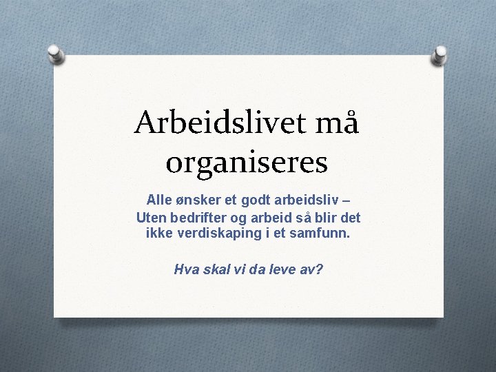 Arbeidslivet må organiseres Alle ønsker et godt arbeidsliv – Uten bedrifter og arbeid så