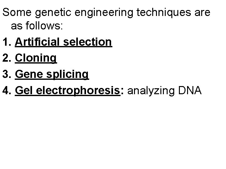 Some genetic engineering techniques are as follows: 1. Artificial selection 2. Cloning 3. Gene