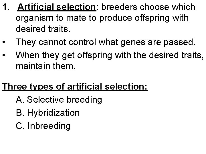 1. Artificial selection: breeders choose which organism to mate to produce offspring with desired