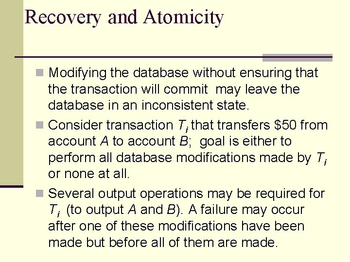 Recovery and Atomicity n Modifying the database without ensuring that the transaction will commit Recovery and Atomicity n Modifying the database without ensuring that the transaction will commit