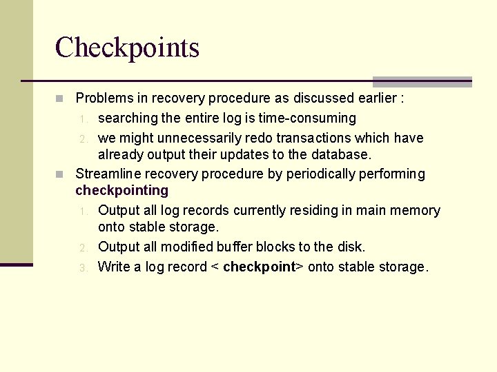 Checkpoints n Problems in recovery procedure as discussed earlier : searching the entire log Checkpoints n Problems in recovery procedure as discussed earlier : searching the entire log